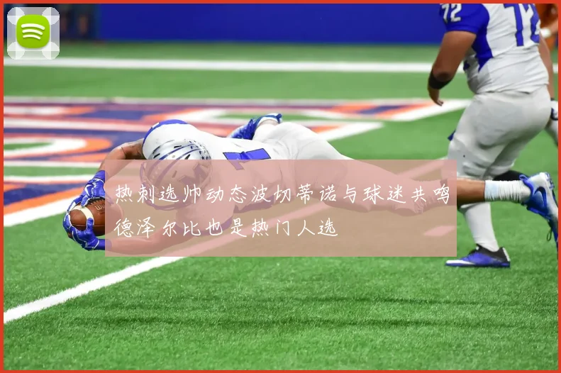 热刺选帅动态波切蒂诺与球迷共鸣德泽尔比也是热门人选