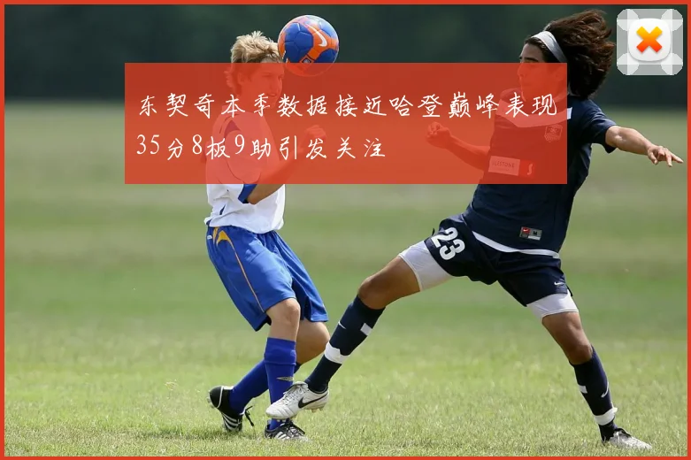 东契奇本季数据接近哈登巅峰表现35分8板9助引发关注