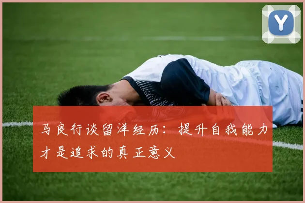 马良行谈留洋经历：提升自我能力才是追求的真正意义