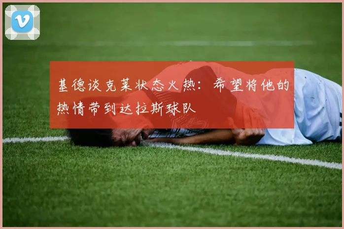 基德谈克莱状态火热：希望将他的热情带到达拉斯球队