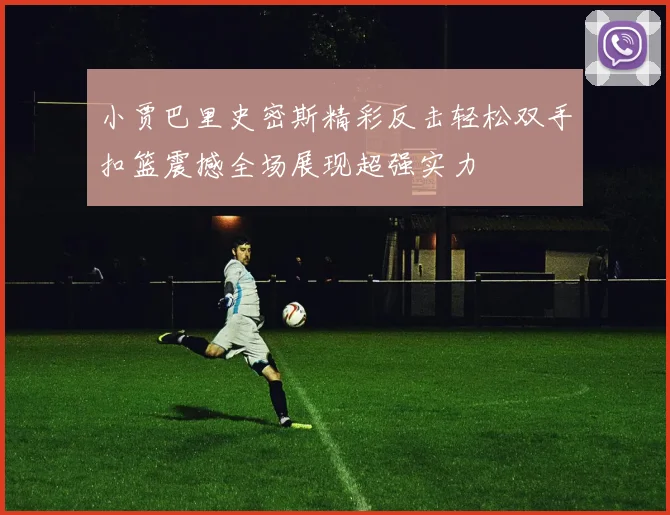 小贾巴里史密斯精彩反击轻松双手扣篮震撼全场展现超强实力