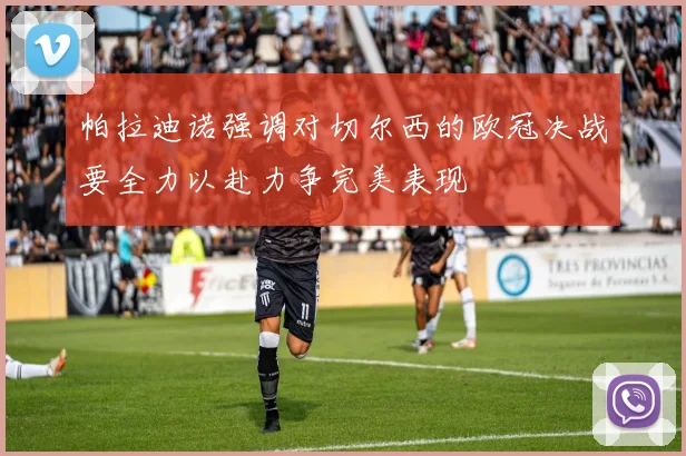帕拉迪诺强调对切尔西的欧冠决战要全力以赴力争完美表现