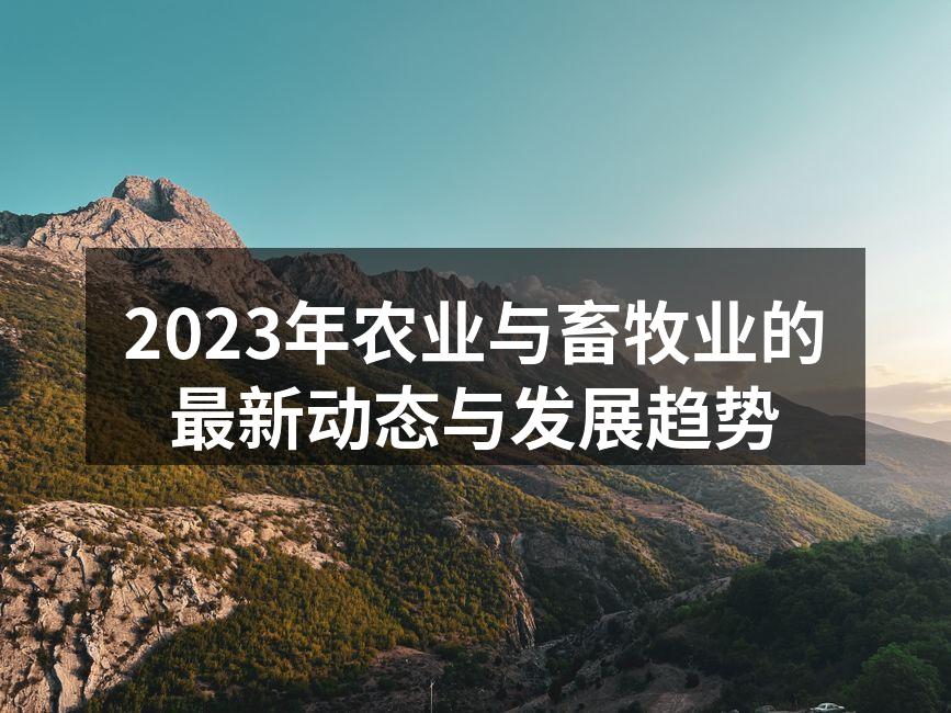 2023年农业与畜牧业的最新动态与发展趋势