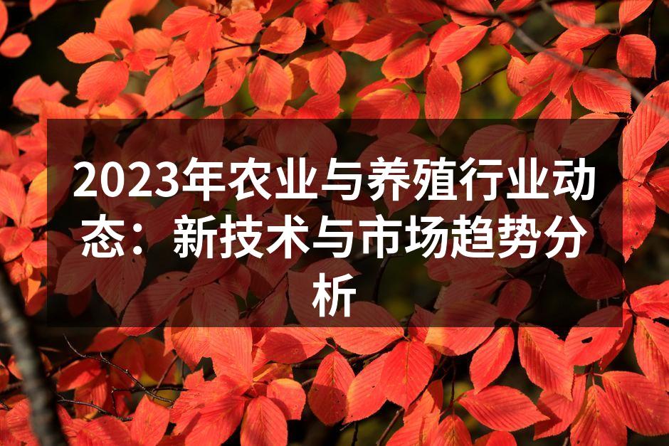 2023年农业与养殖行业动态：新技术与市场趋势分析