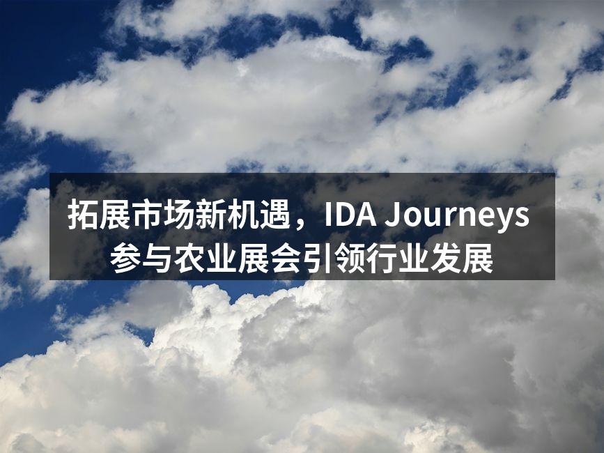 拓展市场新机遇，IDA Journeys 参与农业展会引领行业发展