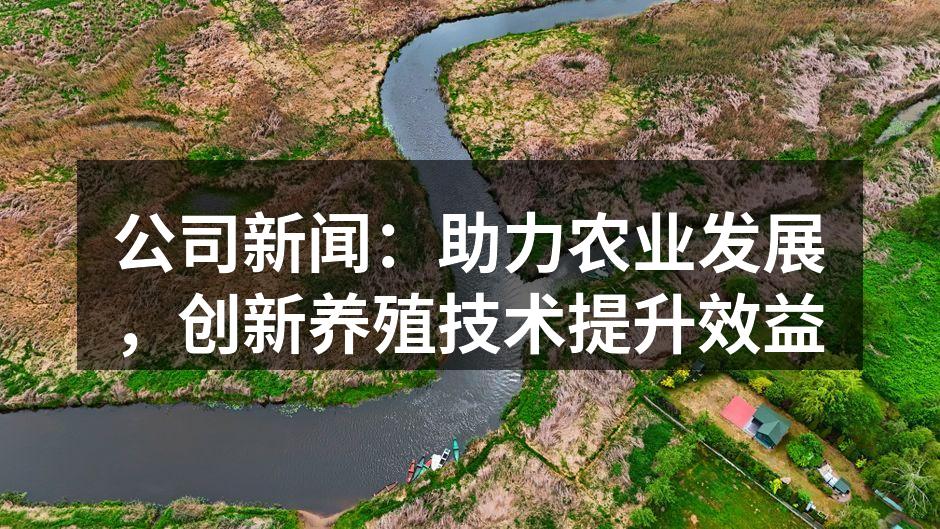 公司新闻：助力农业发展，创新养殖技术提升效益