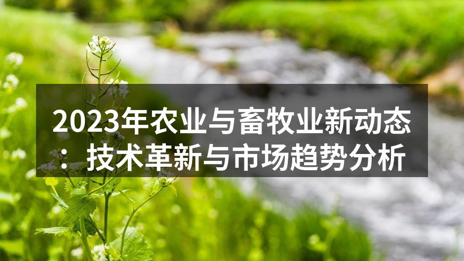 2023年农业与畜牧业新动态：技术革新与市场趋势分析