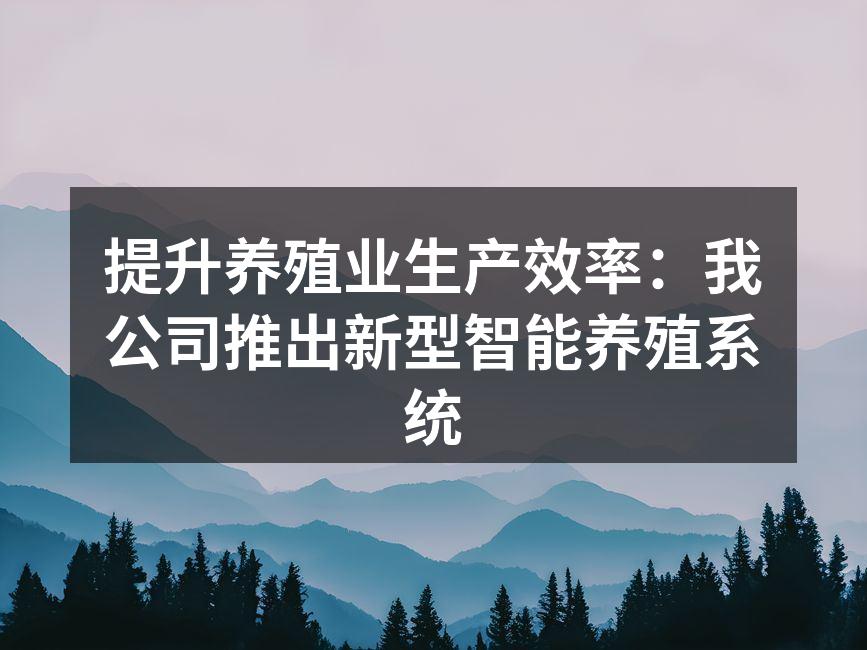 提升养殖业生产效率：我公司推出新型智能养殖系统
