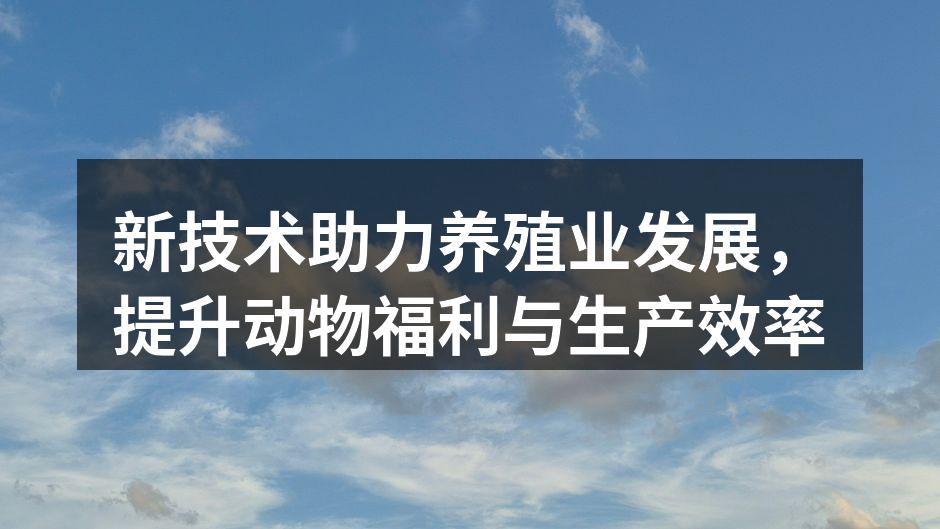 新技术助力养殖业发展，提升动物福利与生产效率